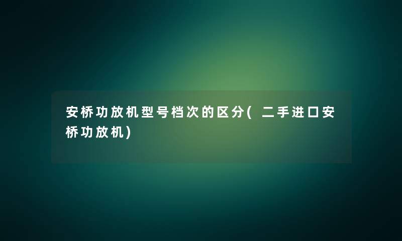 安桥功放机型号档次的区分(二手进口安桥功放机) 安桥功放机型号档次的区分(二手进口安桥功放机)