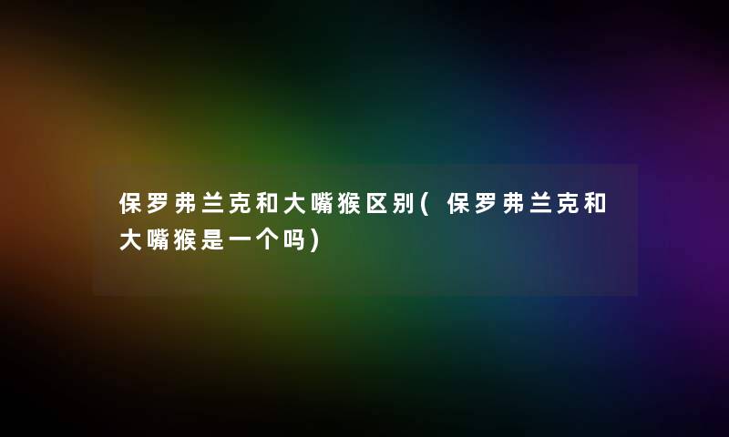 保罗弗兰克和大嘴猴区别(保罗弗兰克和大嘴猴是一个吗) 保罗弗兰克和大嘴猴区别(保罗弗兰克和大嘴猴是一个吗)