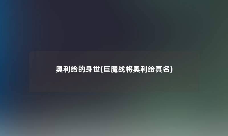 奥利给的身世(巨魔战将奥利给真名) 奥利给的身世(巨魔战将奥利给真名)