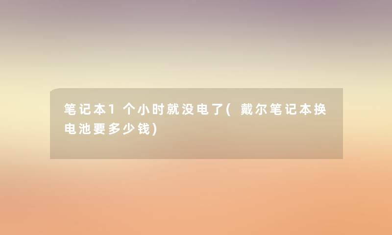 笔记本1个小时就没电了(戴尔笔记本换电池要多少钱) 笔记本1个小时就没电了(戴尔笔记本换电池要多少钱)