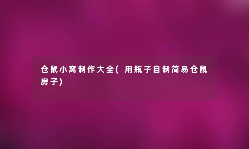 仓鼠小窝制作大全(用瓶子自制简易仓鼠房子) 仓鼠小窝制作大全(用瓶子自制简易仓鼠房子)