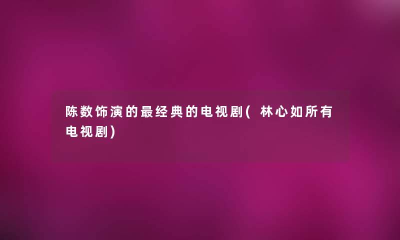 陈数饰演的经典的电视剧(林心如所有电视剧)