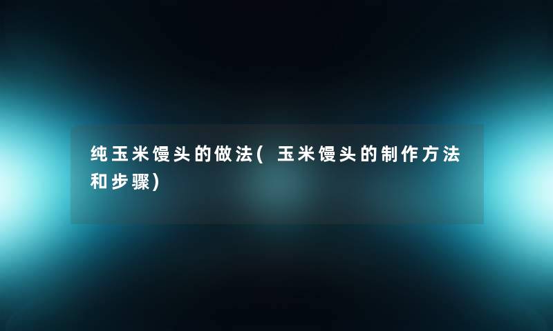 纯玉米馒头的做法(玉米馒头的制作方法和步骤)
