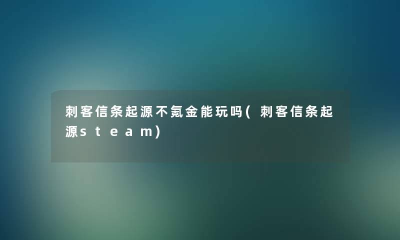 刺客信条起源不氪金能玩吗(刺客信条起源steam) 刺客信条起源不氪金能玩吗(刺客信条起源steam)