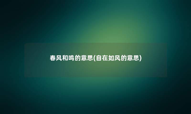 春风和鸣的意思(自在如风的意思) 春风和鸣的意思(自在如风的意思)
