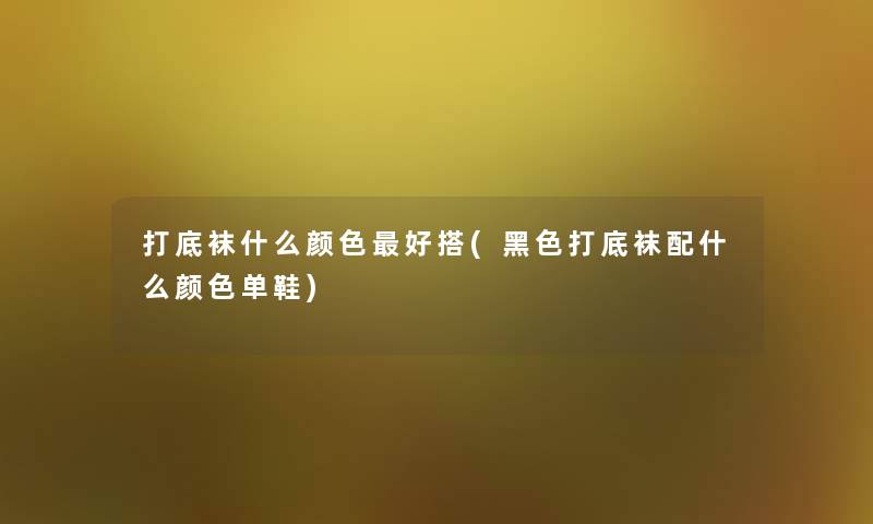 打底袜什么颜色好搭(黑色打底袜配什么颜色单鞋) 打底袜什么颜色好搭(黑色打底袜配什么颜色单鞋)