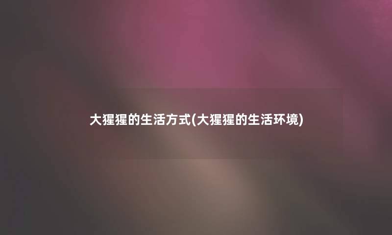 大猩猩的生活方式(大猩猩的生活环境) 大猩猩的生活方式(大猩猩的生活环境)
