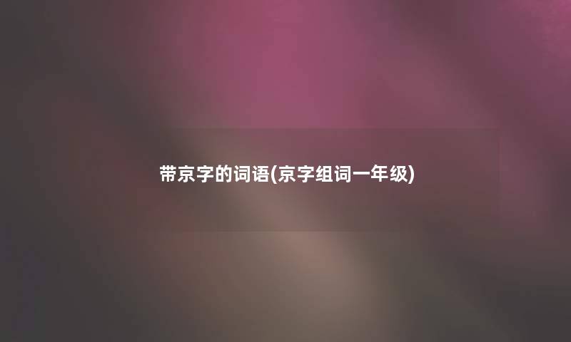 带京字的词语(京字组词一年级) 带京字的词语(京字组词一年级)