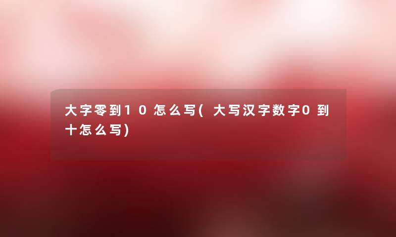 大字零到10怎么写(大写汉字0到十怎么写) 大字零到10怎么写(大写汉字0到十怎么写)