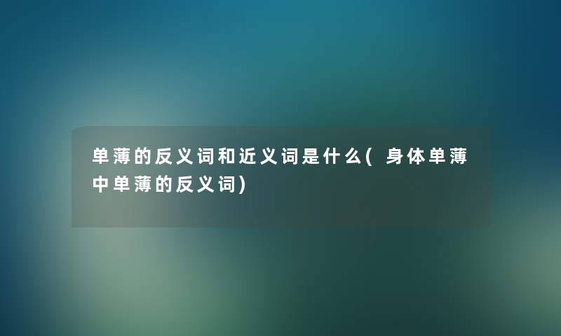 单薄的反义词和近义词是什么(身体单薄中单薄的反义词) 单薄的反义词和近义词是什么(身体单薄中单薄的反义词)