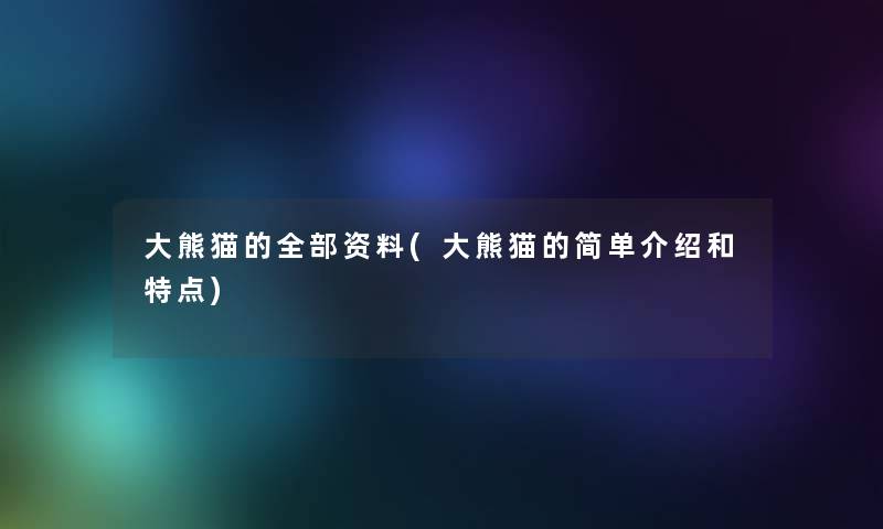 大熊猫的整理的资料(大熊猫的简单介绍和特点) 大熊猫的整理的资料(大熊猫的简单介绍和特点)