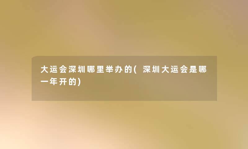 大运会深圳哪里举办的(深圳大运会是哪一年开的) 大运会深圳哪里举办的(深圳大运会是哪一年开的)