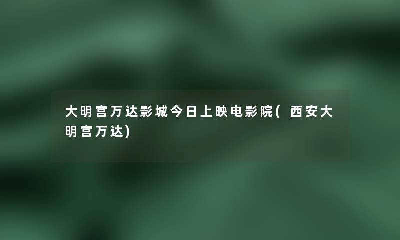 大明宫万达影城今日上映电影院(西安大明宫万达) 大明宫万达影城今日上映电影院(西安大明宫万达)