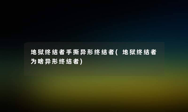 地狱终结者手撕异形终结者(地狱终结者为啥异形终结者) 地狱终结者手撕异形终结者(地狱终结者为啥异形终结者)