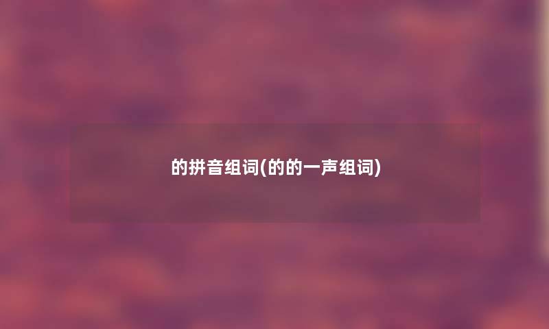 的拼音组词(的的一声组词) 的拼音组词(的的一声组词)