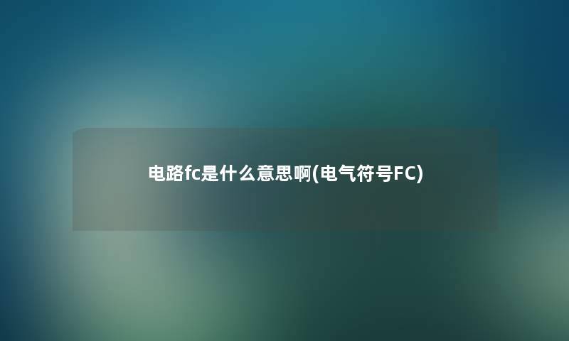 电路fc是什么意思啊(电气符号FC) 电路fc是什么意思啊(电气符号FC)