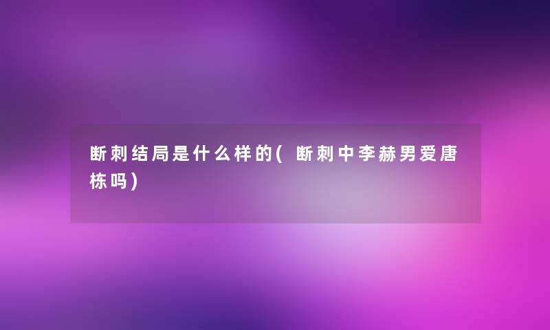 断刺结局是什么样的(断刺中李赫男爱唐栋吗) 断刺结局是什么样的(断刺中李赫男爱唐栋吗)
