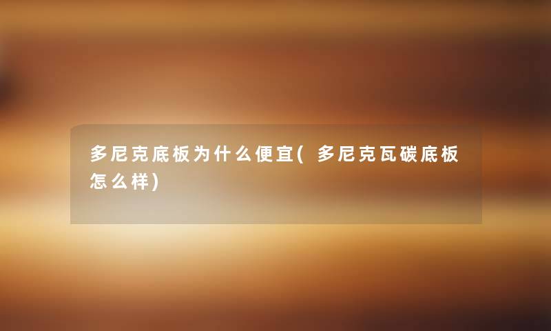 多尼克底板为什么便宜(多尼克瓦碳底板怎么样) 多尼克底板为什么便宜(多尼克瓦碳底板怎么样)