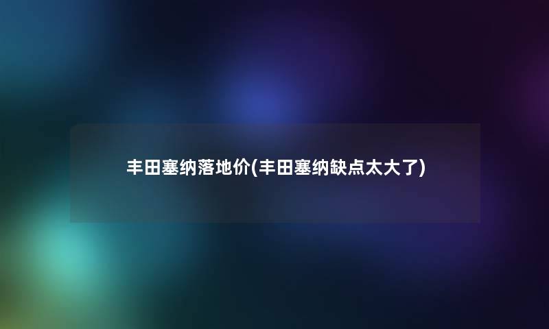 丰田塞纳落地价(丰田塞纳缺点太大了) 丰田塞纳落地价(丰田塞纳缺点太大了)