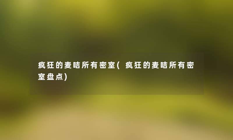 疯狂的麦咭所有密室(疯狂的麦咭所有密室盘点) 疯狂的麦咭所有密室(疯狂的麦咭所有密室盘点)