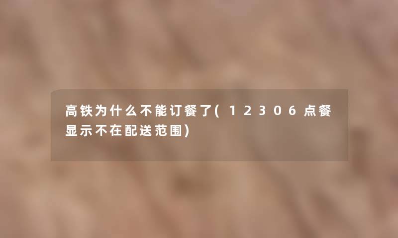 高铁为什么不能订餐了(12306点餐显示不在配送范围) 高铁为什么不能订餐了(12306点餐显示不在配送范围)