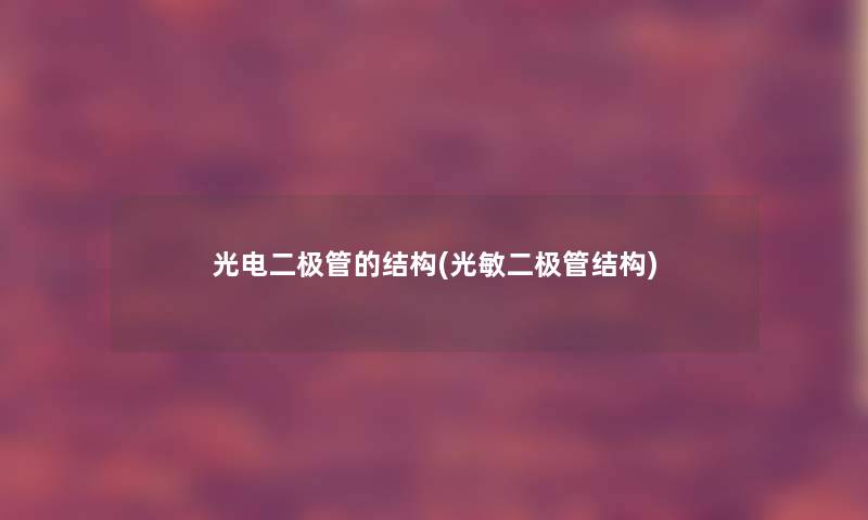 光电二极管的结构(光敏二极管结构) 光电二极管的结构(光敏二极管结构)