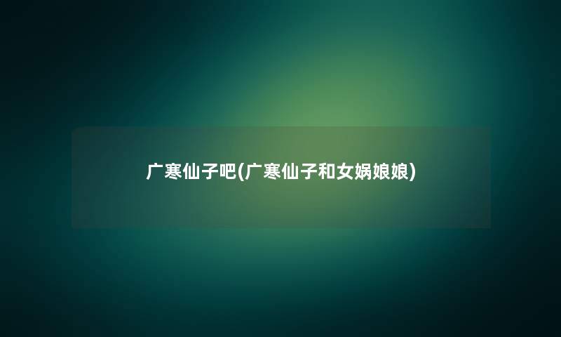 广寒仙子吧(广寒仙子和女娲娘娘) 广寒仙子吧(广寒仙子和女娲娘娘)