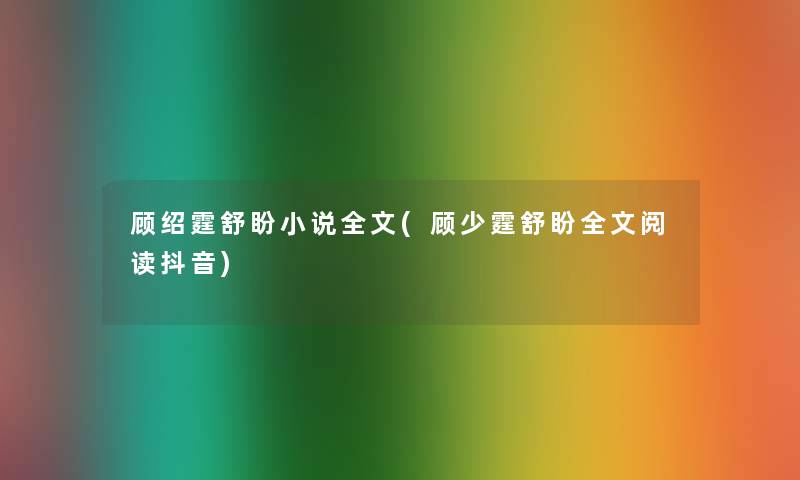 顾绍霆舒盼小说我的(顾少霆舒盼我的阅读抖音) 顾绍霆舒盼小说我的(顾少霆舒盼我的阅读抖音)