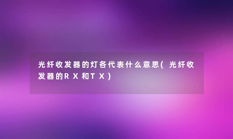 光纤收发器的灯各代表什么意思(光纤收发器的RX和TX) 光纤收发器的灯各代表什么意思(光纤收发器的RX和TX)