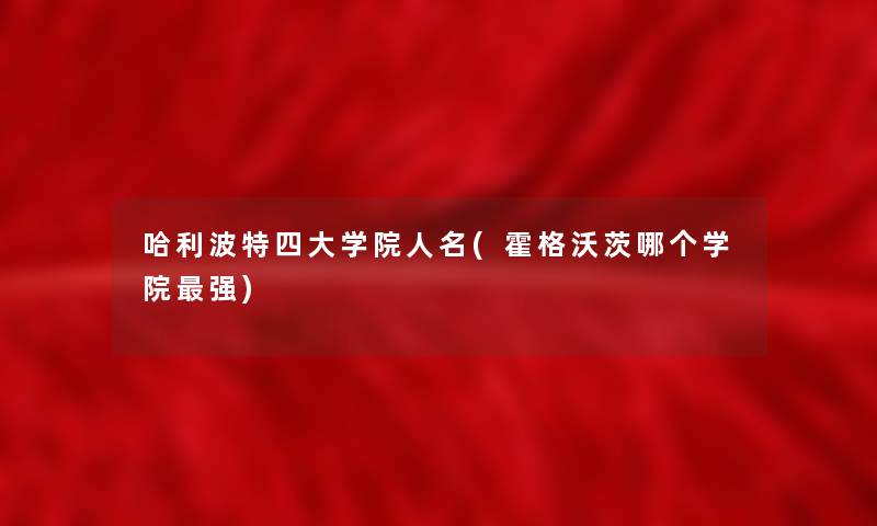 哈利波特四大学院人名(霍格沃茨哪个学院强) 哈利波特四大学院人名(霍格沃茨哪个学院强)