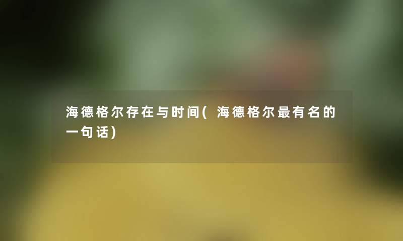 海德格尔存在与时间(海德格尔有名的一句话) 海德格尔存在与时间(海德格尔有名的一句话)