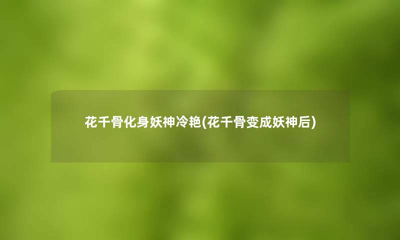 花千骨化身妖神冷艳(花千骨变成妖神后) 花千骨化身妖神冷艳(花千骨变成妖神后)