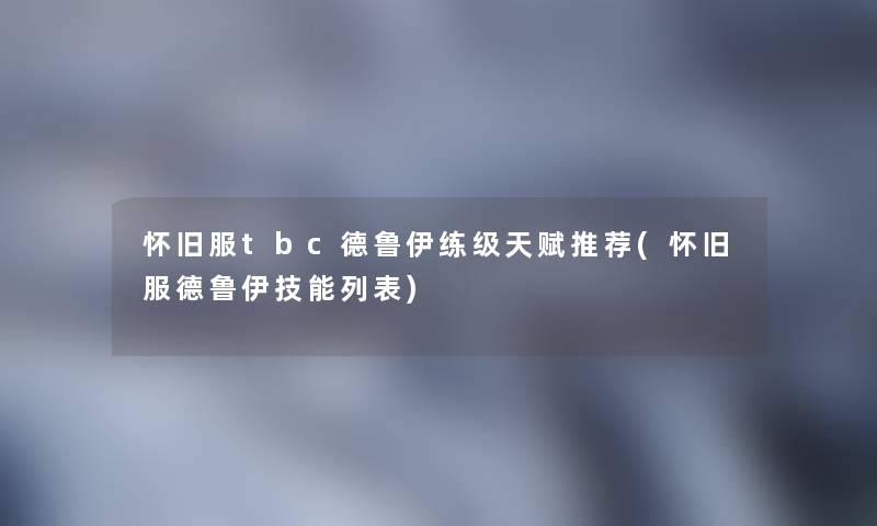 怀旧服tbc德鲁伊练级天赋推荐(怀旧服德鲁伊技能列表) 怀旧服tbc德鲁伊练级天赋推荐(怀旧服德鲁伊技能列表)