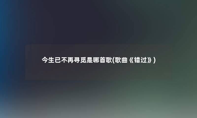 今生已不再寻觅是哪首歌(歌曲《错过》)