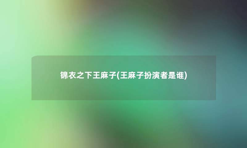 锦衣之下王麻子(王麻子扮演者是谁) 锦衣之下王麻子(王麻子扮演者是谁)