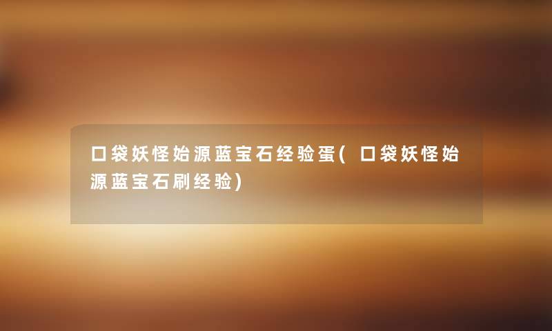 口袋妖怪始源蓝宝石经验蛋(口袋妖怪始源蓝宝石刷经验) 口袋妖怪始源蓝宝石经验蛋(口袋妖怪始源蓝宝石刷经验)