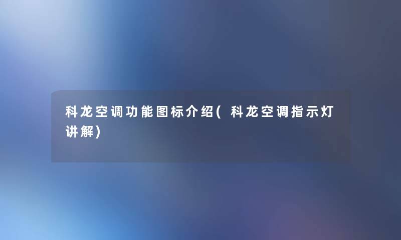 科龙空调功能图标介绍(科龙空调指示灯讲解) 科龙空调功能图标介绍(科龙空调指示灯讲解)