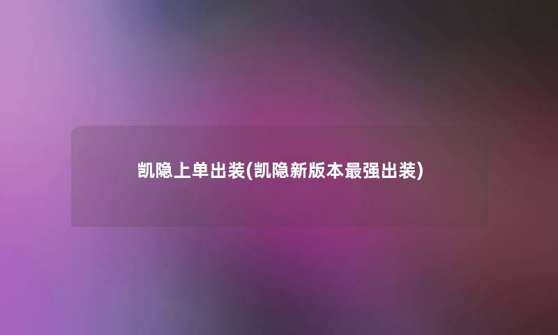 凯隐上单出装(凯隐新版本强出装) 凯隐上单出装(凯隐新版本强出装)