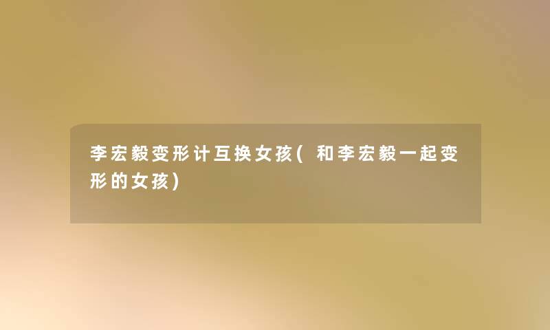 李宏毅变形计互换女孩(和李宏毅一起变形的女孩) 李宏毅变形计互换女孩(和李宏毅一起变形的女孩)