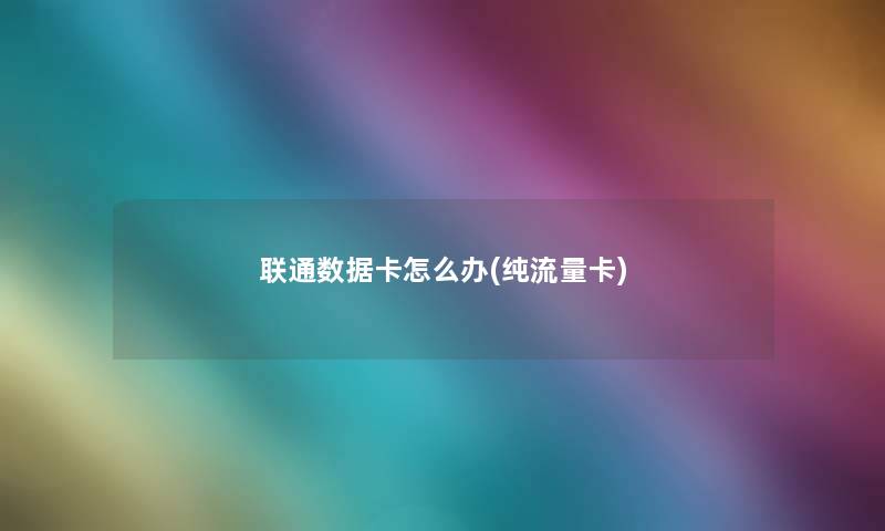 联通数据卡怎么办(纯流量卡) 联通数据卡怎么办(纯流量卡)