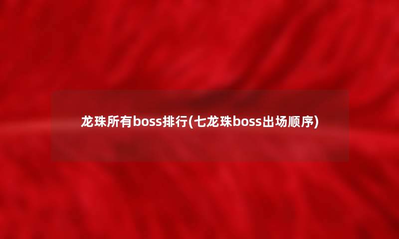 龙珠所有boss整理(七龙珠boss出场顺序) 龙珠所有boss整理(七龙珠boss出场顺序)