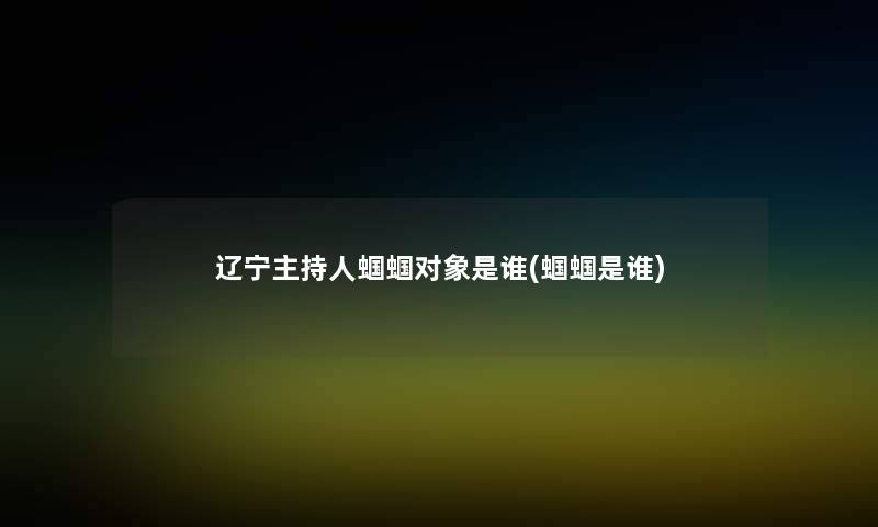 辽宁主持人蝈蝈对象是谁(蝈蝈是谁) 辽宁主持人蝈蝈对象是谁(蝈蝈是谁)
