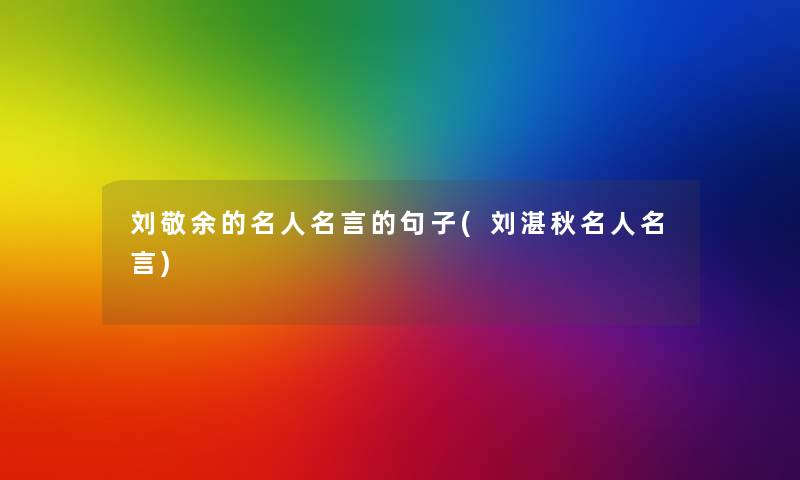 刘敬余的名人名言的句子(刘湛秋名人名言) 刘敬余的名人名言的句子(刘湛秋名人名言)
