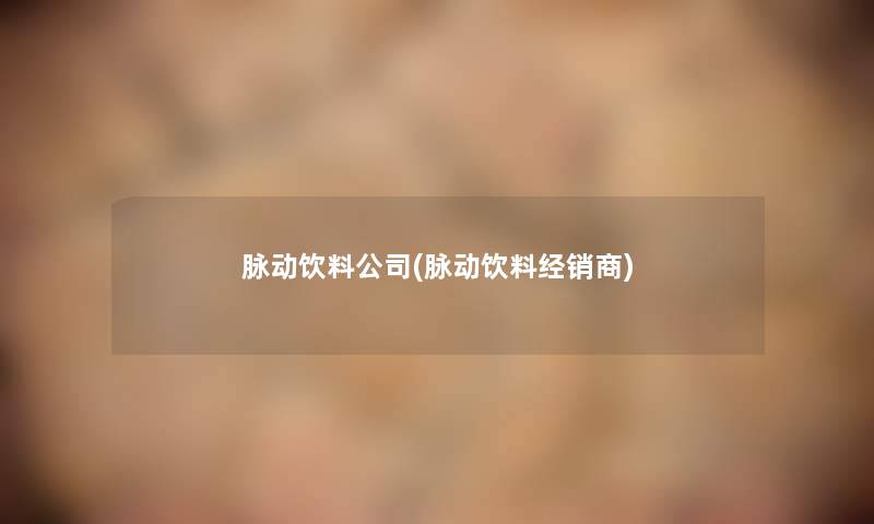 脉动饮料公司(脉动饮料经销商) 脉动饮料公司(脉动饮料经销商)