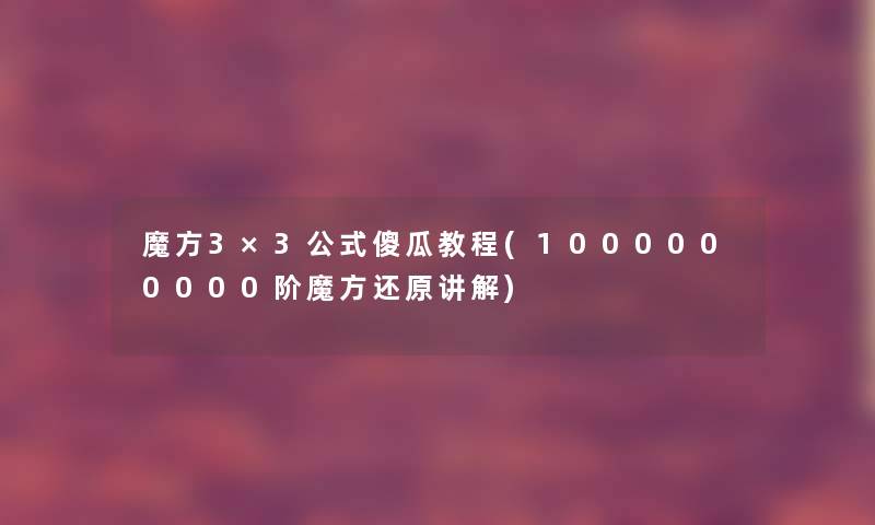 魔方3×3公式傻瓜教程(1000000000阶魔方还原讲解) 魔方3×3公式傻瓜教程(1000000000阶魔方还原讲解)