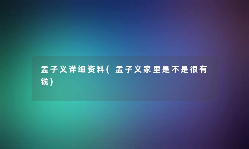 孟子义详细资料(孟子义家里是不是很有钱) 孟子义详细资料(孟子义家里是不是很有钱)