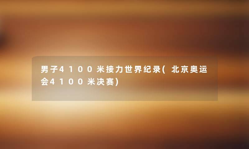 男子4100米接力世界纪录(北京奥运会4100米决赛) 男子4100米接力世界纪录(北京奥运会4100米决赛)