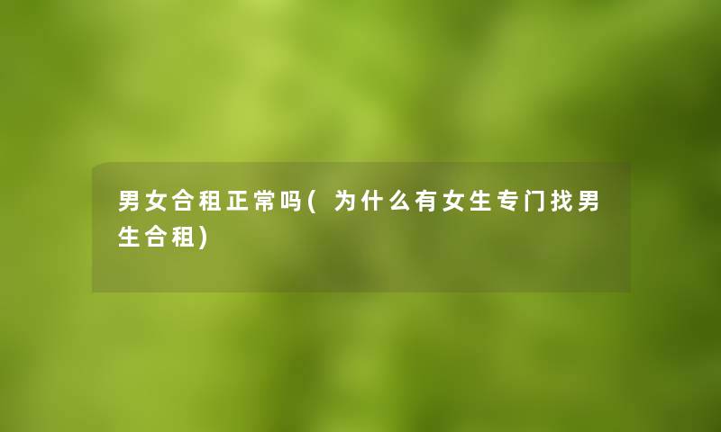 男女合租正常吗(为什么有女生专门找男生合租) 男女合租正常吗(为什么有女生专门找男生合租)