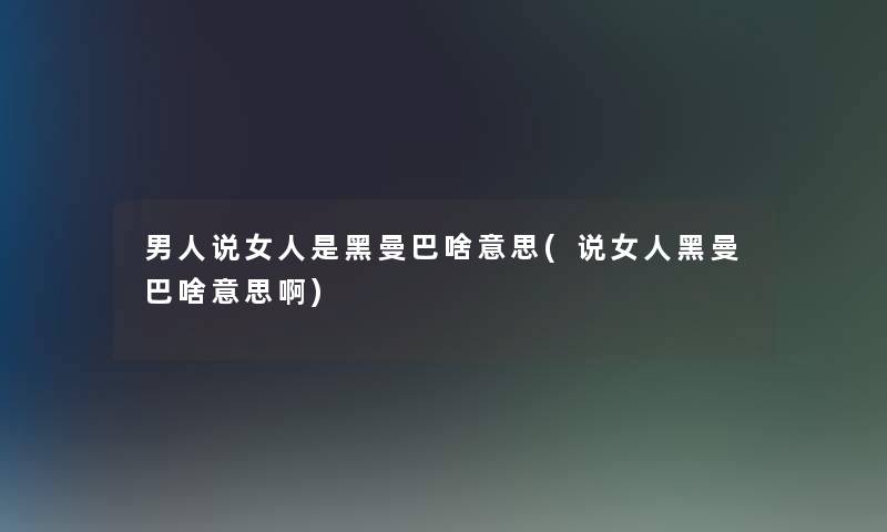 男人说女人是黑曼巴啥意思(说女人黑曼巴啥意思啊) 男人说女人是黑曼巴啥意思(说女人黑曼巴啥意思啊)