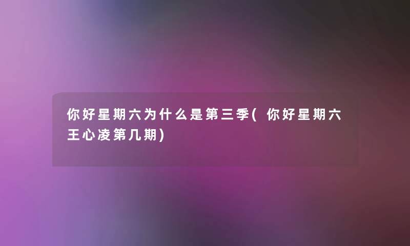 你好星期六为什么是第三季(你好星期六王心凌第几期) 你好星期六为什么是第三季(你好星期六王心凌第几期)